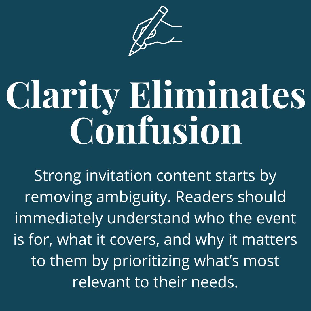 Strong invitation content starts by removing ambiguity. Readers should immediately understand who the event is for, what it covers, and why it matters to them by prioritizing what’s most relevant to their needs.