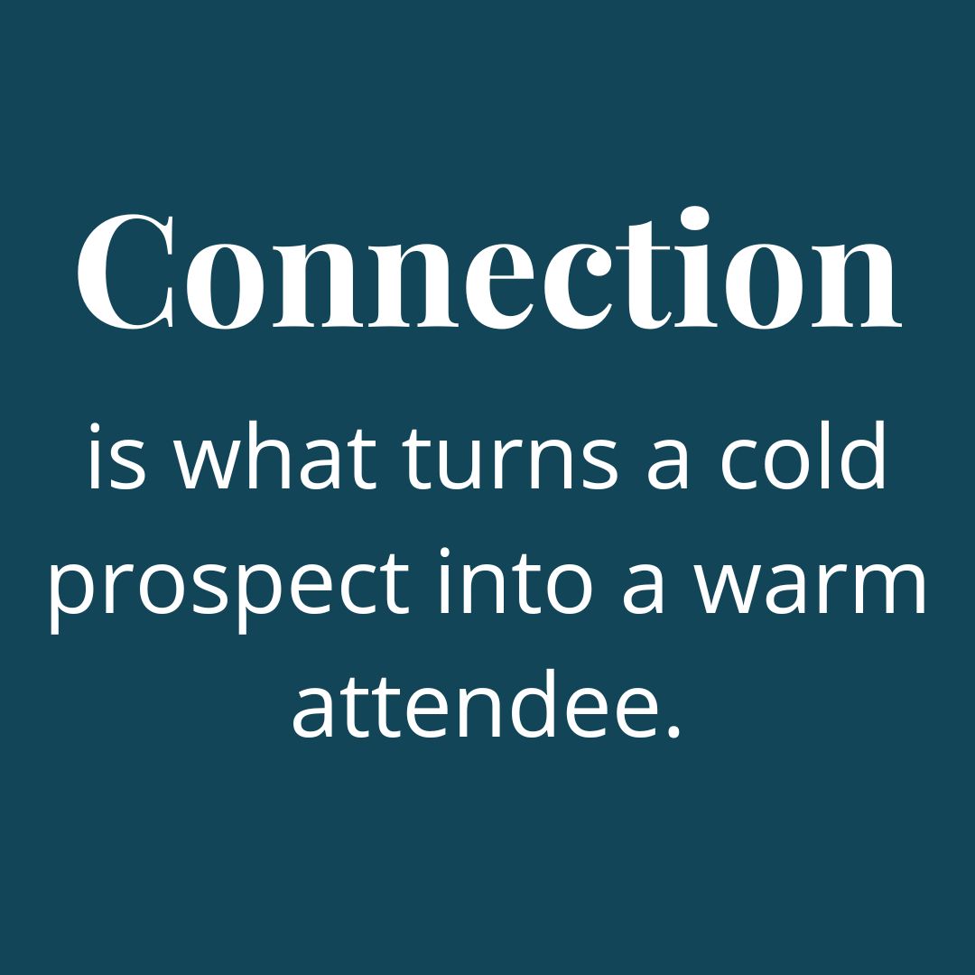 Connection is what turns a cold prospect into a warm attendee.