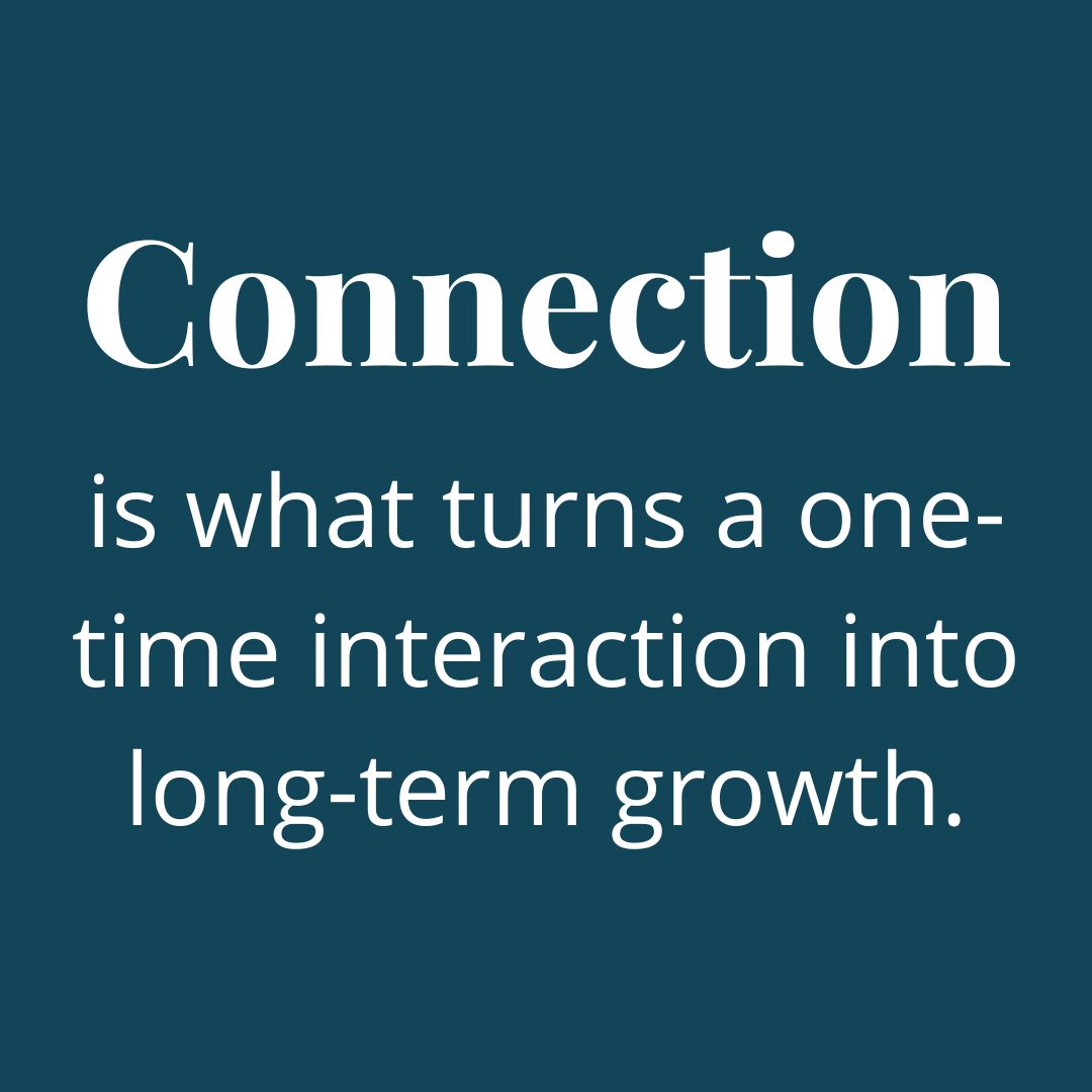 Connection is what turns a one-time interaction into long-term growth.